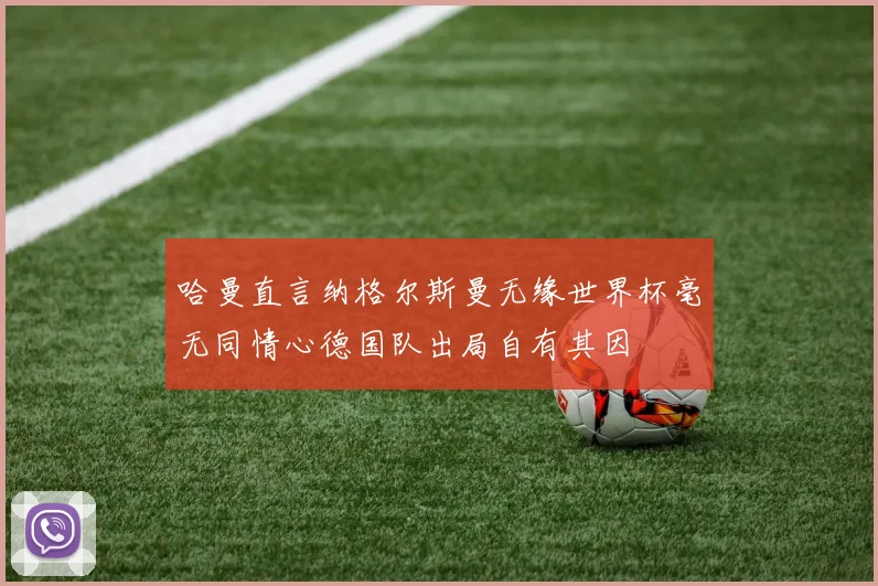 哈曼直言纳格尔斯曼无缘世界杯毫无同情心德国队出局自有其因