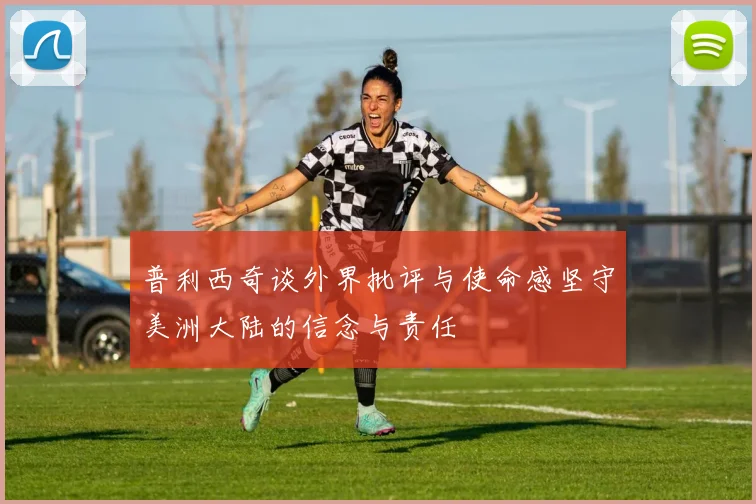 普利西奇谈外界批评与使命感坚守美洲大陆的信念与责任