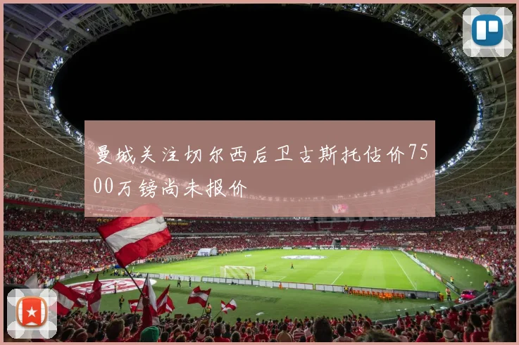 曼城关注切尔西后卫古斯托估价7500万镑尚未报价