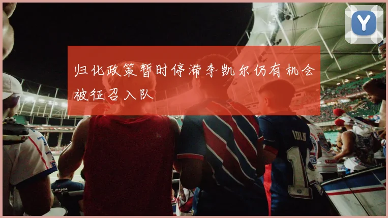 归化政策暂时停滞李凯尔仍有机会被征召入队