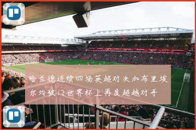 哈兰德连续四场英超对决加布里埃尔均破门世界杯上再度超越对手