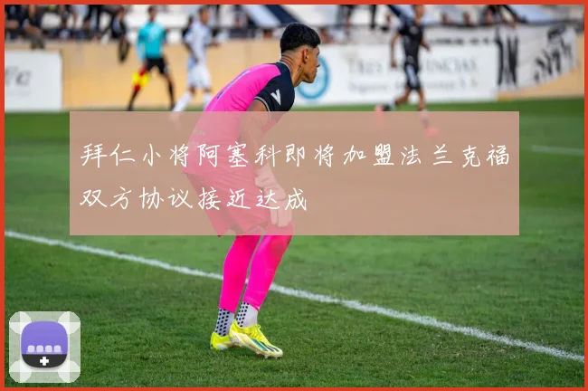 拜仁小将阿塞科即将加盟法兰克福双方协议接近达成