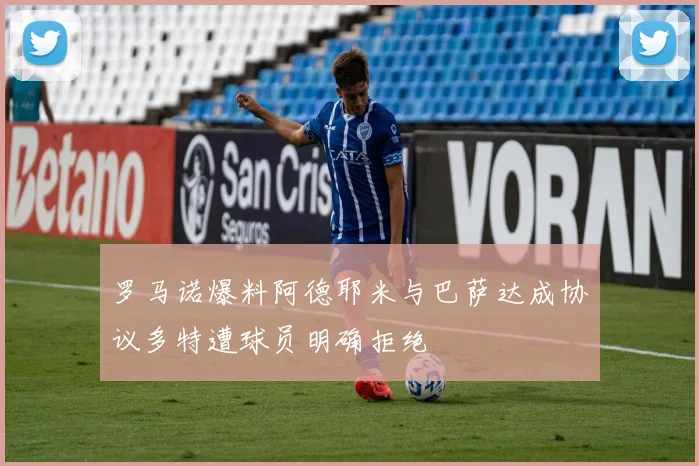 罗马诺爆料阿德耶米与巴萨达成协议多特遭球员明确拒绝